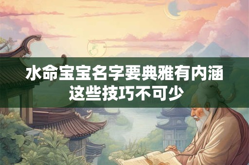 水命宝宝名字要典雅有内涵 这些技巧不可少