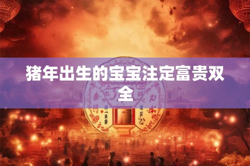 猪年出生的宝宝注定富贵双全
