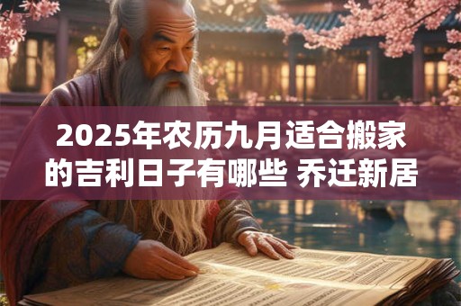 2026年农历九月适合搬家的吉利日子有哪些 乔迁新居的讲究 2026年农历九月适合搬家的吉利日子有哪些 乔迁新居的讲究