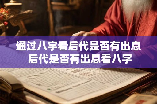 通过八字看后代是否有出息 后代是否有出息看八字