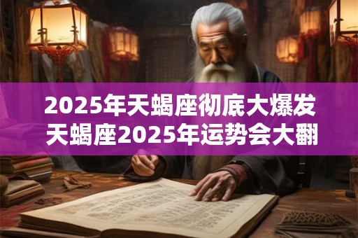 2025年天蝎座彻底大爆发 天蝎座2025年运势会大翻身吗
