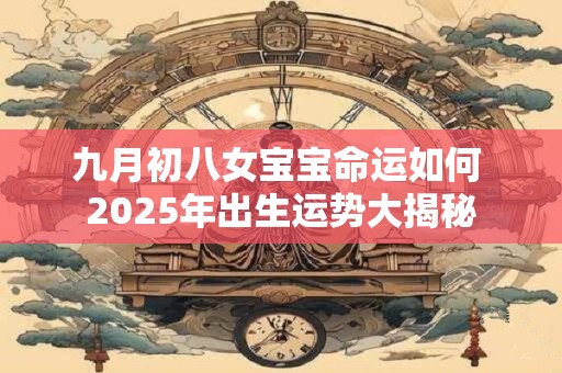 九月初八女宝宝命运如何 2025年出生运势大揭秘