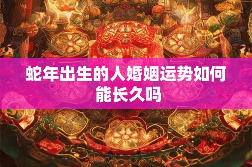 蛇年出生的人婚姻运势如何 能长久吗