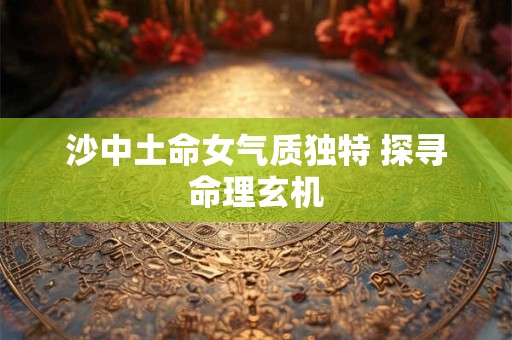 沙中土命女气质独特 探寻命理玄机