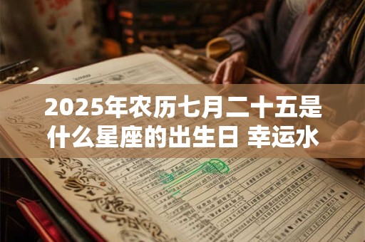 2025年农历七月二十五是什么星座的出生日 幸运水晶是啥