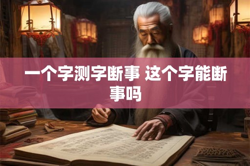 详细阅读:一个字测字断事 这个字能断事吗 一个字测字断事 这个字能断事吗