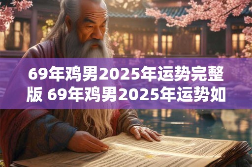 69年鸡男2026年运势完整版 69年鸡男2026年运势如何 69年鸡男2026年运势完整版 69年鸡男2026年运势如何