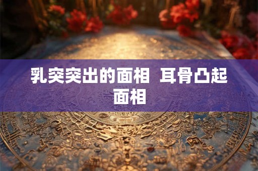 乳突突出的面相  耳骨凸起面相