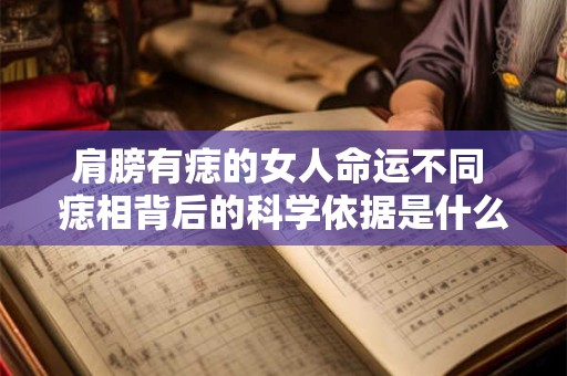 肩膀有痣的女人命运不同 痣相背后的科学依据是什么