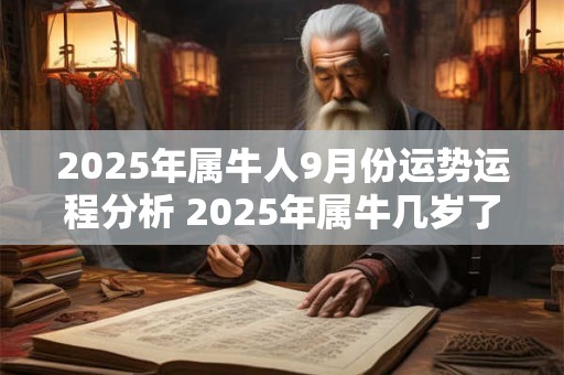 2025年属牛人9月份运势运程分析 2025年属牛几岁了