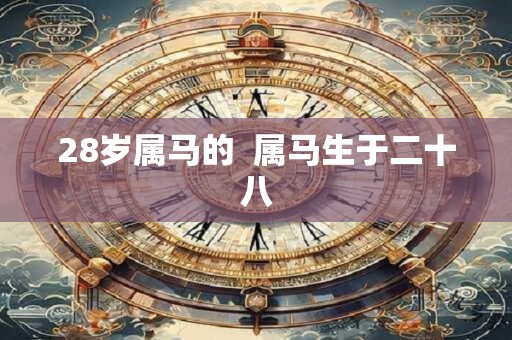 28岁属马的  属马生于二十八
