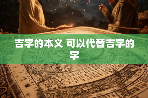 吉字的本义 可以代替吉字的字