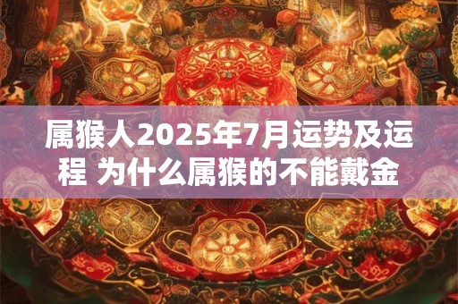 属猴人2025年7月运势及运程 为什么属猴的不能戴金