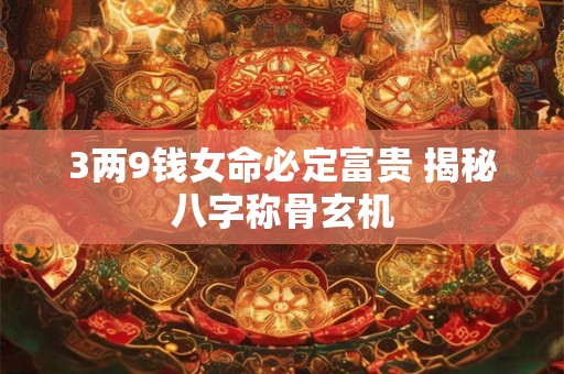 3两9钱女命必定富贵 揭秘八字称骨玄机
