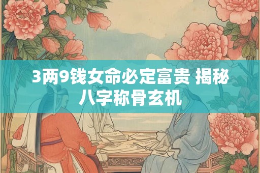 3两9钱女命必定富贵 揭秘八字称骨玄机