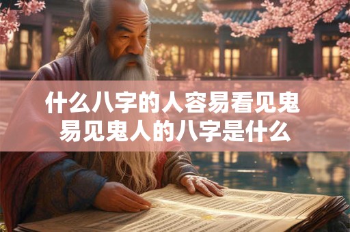 什么八字的人容易看见鬼 易见鬼人的八字是什么
