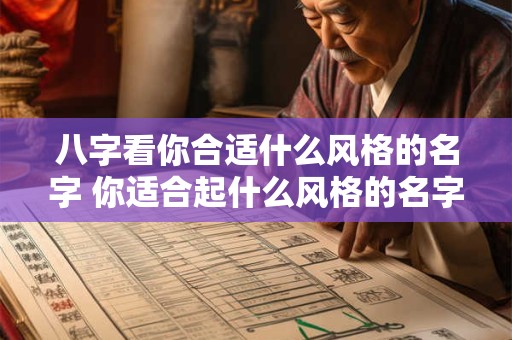 八字看你合适什么风格的名字 你适合起什么风格的名字 八字看你合适什么风格的名字 你适合起什么风格的名字