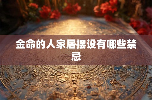 金命的人家居摆设有哪些禁忌