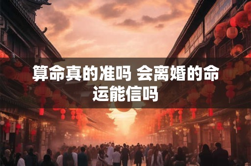 算命真的准吗 会离婚的命运能信吗
