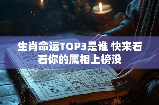 生肖命运TOP3是谁 快来看看你的属相上榜没