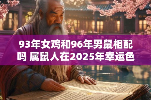 93年女鸡和96年男鼠相配吗 属鼠人在2025年幸运色是什么