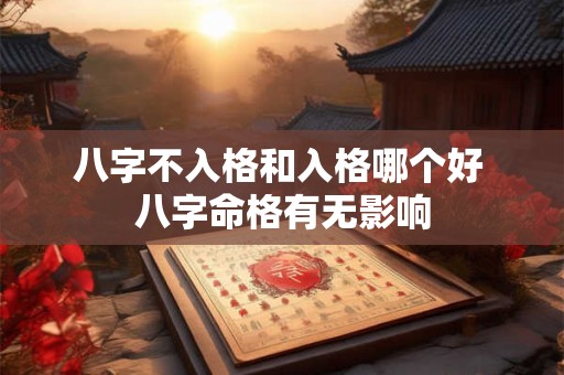 八字不入格和入格哪个好 八字命格有无影响