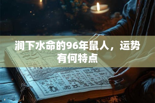 涧下水命的96年鼠人，运势有何特点
