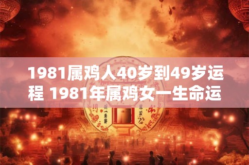 1981属鸡人40岁到49岁运程 1981年属鸡女一生命运