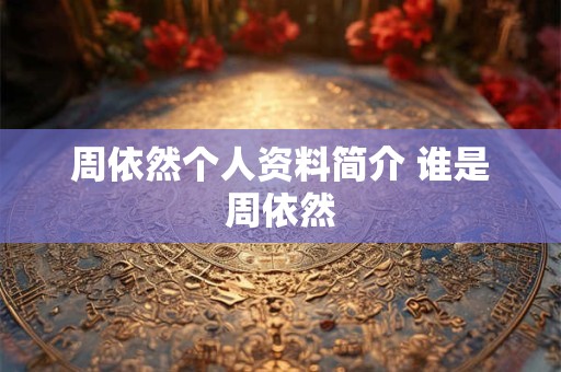 周依然个人资料简介 谁是周依然 周依然个人资料简介 谁是周依然