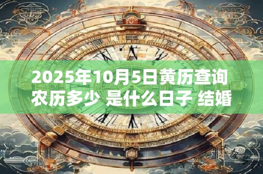 2026年10月5日黄历查询 农历多少 是什么日子 结婚吉时 2026年10月5日黄历查询 农历多少 是什么日子 结婚吉时