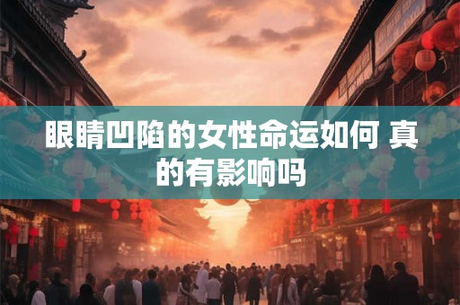 眼睛凹陷的女性命运如何 真的有影响吗