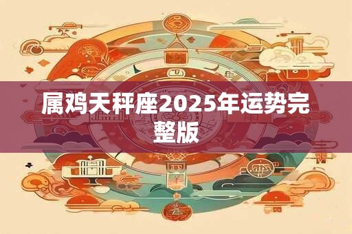 属鸡天秤座2025年运势完整版