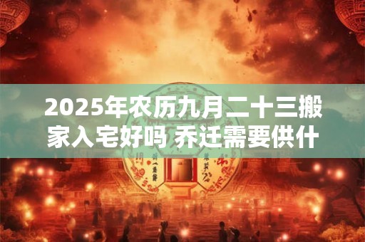 2026年农历九月二十三搬家入宅好吗 乔迁需要供什么水果