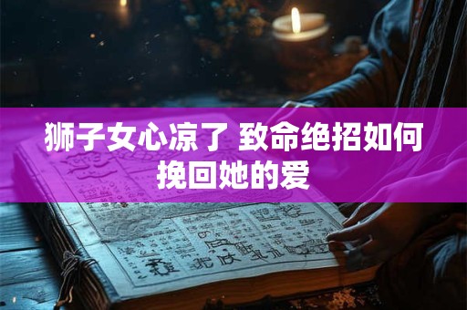 狮子女心凉了 致命绝招如何挽回她的爱