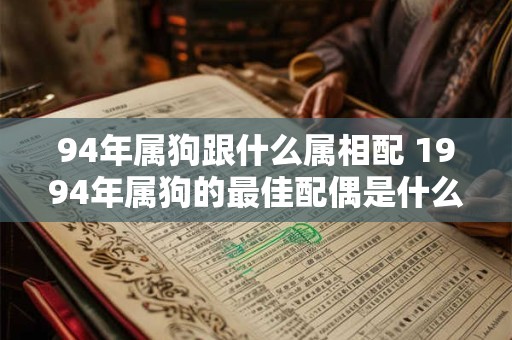 94年属狗跟什么属相配 1994年属狗的最佳配偶是什么生肖