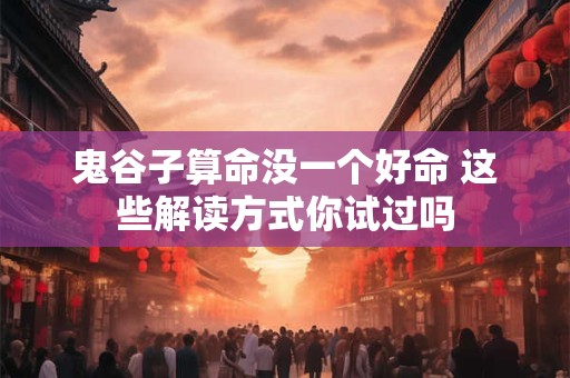 鬼谷子算命没一个好命 这些解读方式你试过吗