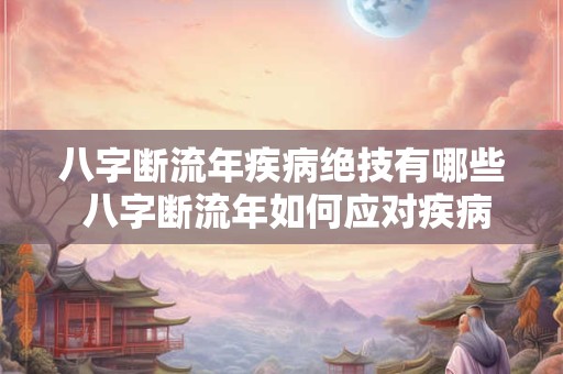 八字断流年疾病绝技有哪些 八字断流年如何应对疾病