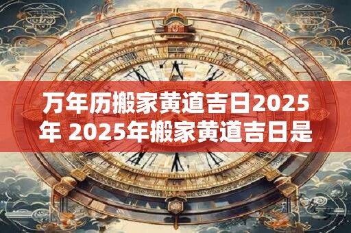 万年历搬家黄道吉日2026年 2026年搬家黄道吉日是什么 万年历搬家黄道吉日2026年 2026年搬家黄道吉日是什么