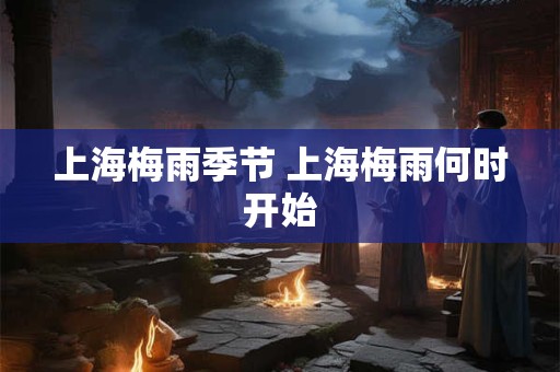 上海梅雨季节 上海梅雨何时开始