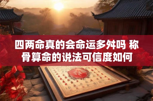 四两命真的会命运多舛吗 称骨算命的说法可信度如何