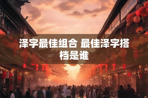泽字最佳组合 最佳泽字搭档是谁