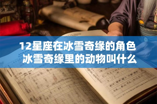 12星座在冰雪奇缘的角色  冰雪奇缘里的动物叫什么名字