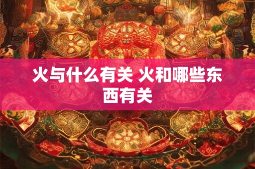 火与什么有关 火和哪些东西有关