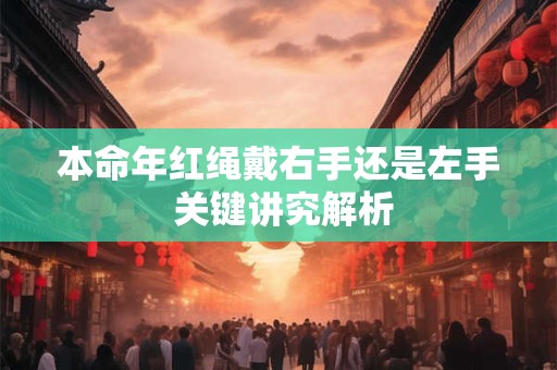 本命年红绳戴右手还是左手 关键讲究解析