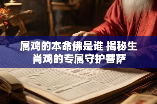 属鸡的本命佛是谁 揭秘生肖鸡的专属守护菩萨