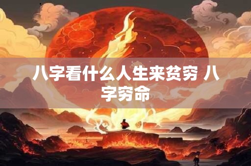 八字看什么人生来贫穷 八字穷命
