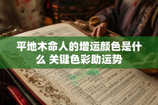 平地木命人的增运颜色是什么 关键色彩助运势