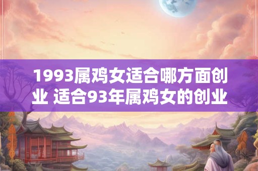 1993属鸡女适合哪方面创业 适合93年属鸡女的创业领域