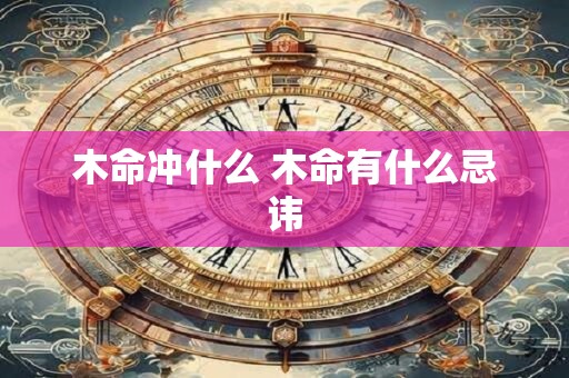 木命冲什么 木命有什么忌讳