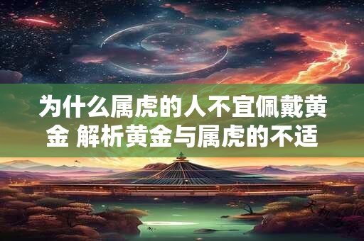 为什么属虎的人不宜佩戴黄金 解析黄金与属虎的不适配之处